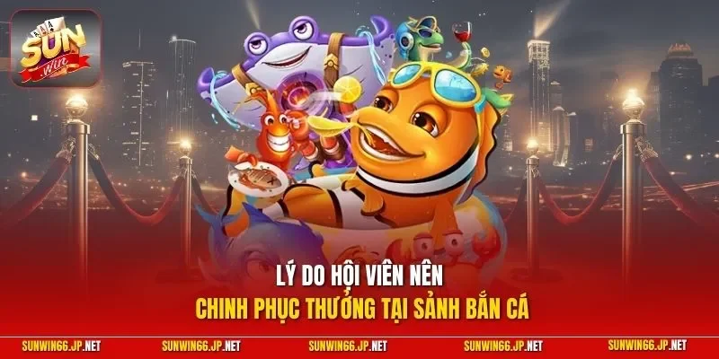 Bắn Cá H5 – Top 4 Bí Kíp Săn Cá Đỉnh Cao Tại SUNWIN 2026 11 Sunwin Lý do hội viên nên chinh phục thưởng tại sảnh bắn cá